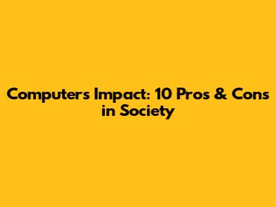 Computer's Impact: 10 Pros & Cons in Society