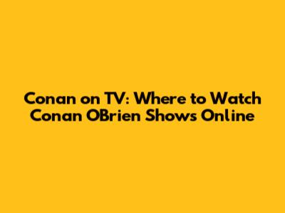 Conan on TV: Where to Watch Conan O'Brien Shows Online