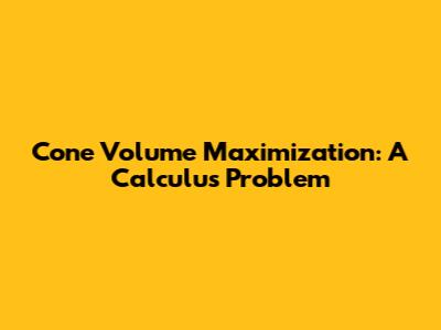 Cone Volume Maximization: A Calculus Problem