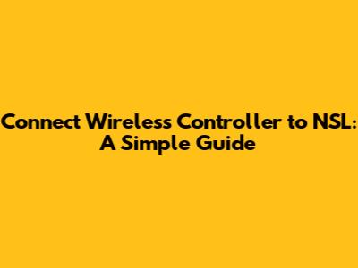 Connect Wireless Controller to NSL: A Simple Guide