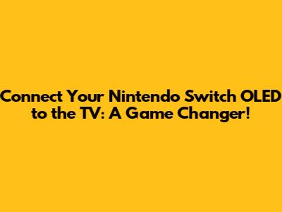 Connect Your Nintendo Switch OLED to the TV: A Game Changer!
