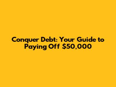 Conquer Debt: Your Guide to Paying Off $50,000