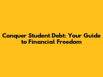 Conquer Student Debt: Your Guide to Financial Freedom