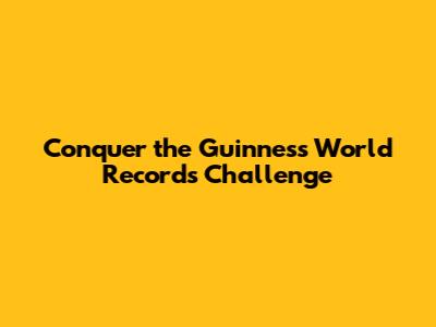 Conquer the Guinness World Records Challenge