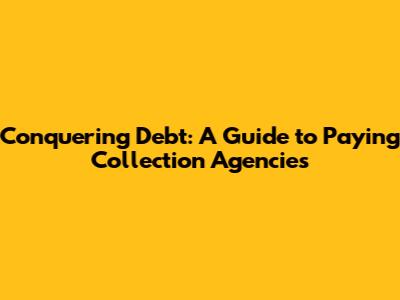 Conquering Debt: A Guide to Paying Collection Agencies