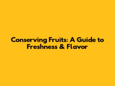 Conserving Fruits: A Guide to Freshness & Flavor