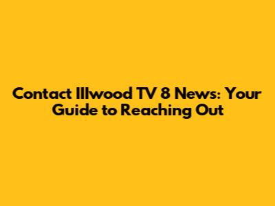 Contact IIIwood TV 8 News: Your Guide to Reaching Out