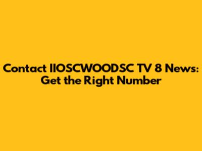Contact IIOSCWOODSC TV 8 News: Get the Right Number