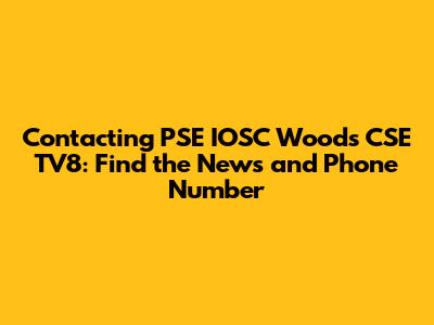 Contacting PSE IOSC Woods CSE TV8: Find the News and Phone Number