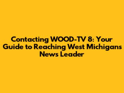 Contacting WOOD-TV 8: Your Guide to Reaching West Michigan's News Leader