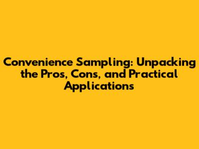 Convenience Sampling: Unpacking the Pros, Cons, and Practical Applications