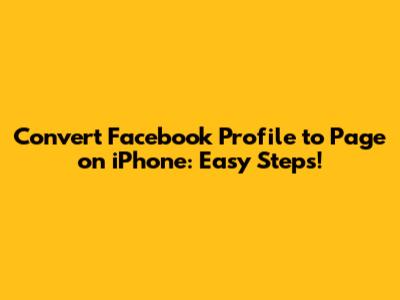 Convert Facebook Profile to Page on iPhone: Easy Steps!