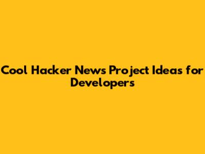 Cool Hacker News Project Ideas for Developers