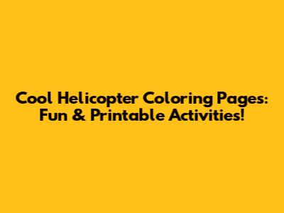 Cool Helicopter Coloring Pages: Fun & Printable Activities!