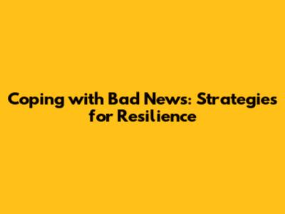 Coping with Bad News: Strategies for Resilience