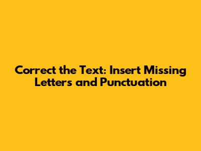 Correct the Text: Insert Missing Letters and Punctuation