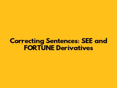 Correcting Sentences: SEE and FORTUNE Derivatives