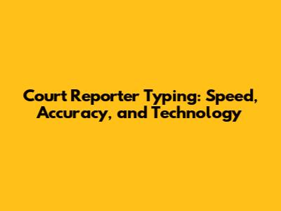 Court Reporter Typing: Speed, Accuracy, and Technology