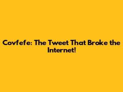 Covfefe: The Tweet That Broke the Internet!