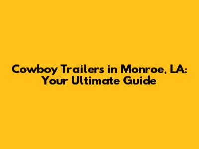 Cowboy Trailers in Monroe, LA: Your Ultimate Guide