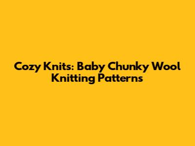 Cozy Knits: Baby Chunky Wool Knitting Patterns