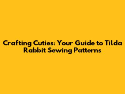 Crafting Cuties: Your Guide to Tilda Rabbit Sewing Patterns