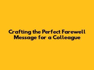 Crafting the Perfect Farewell Message for a Colleague
