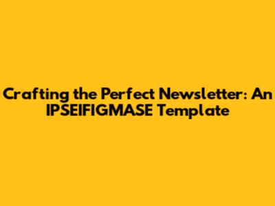 Crafting the Perfect Newsletter: An IPSEIFIGMASE Template