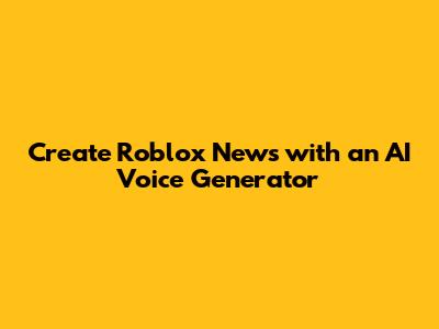 Create Roblox News with an AI Voice Generator