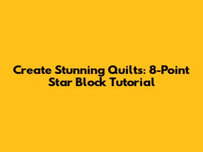 Create Stunning Quilts: 8-Point Star Block Tutorial