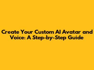 Create Your Custom AI Avatar and Voice: A Step-by-Step Guide