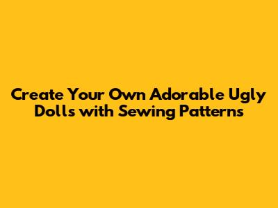 Create Your Own Adorable Ugly Dolls with Sewing Patterns