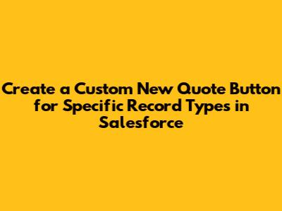 Create a Custom New Quote Button for Specific Record Types in Salesforce