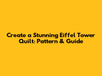 Create a Stunning Eiffel Tower Quilt: Pattern & Guide