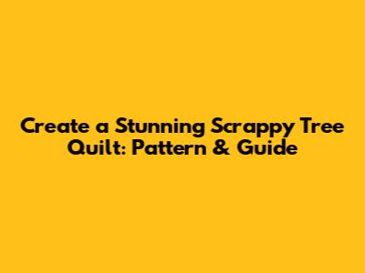 Create a Stunning Scrappy Tree Quilt: Pattern & Guide
