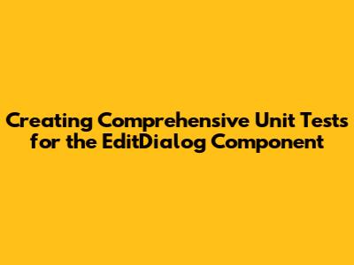 Creating Comprehensive Unit Tests for the EditDialog Component
