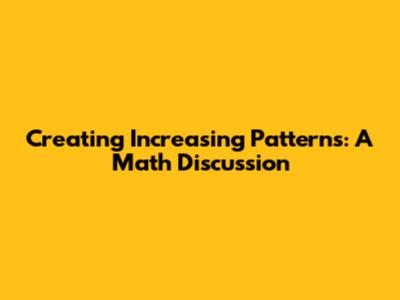Creating Increasing Patterns: A Math Discussion