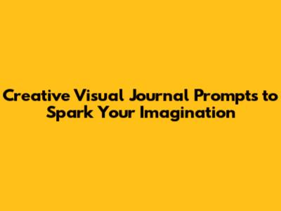 Creative Visual Journal Prompts to Spark Your Imagination