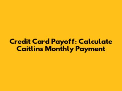Credit Card Payoff: Calculate Caitlin's Monthly Payment