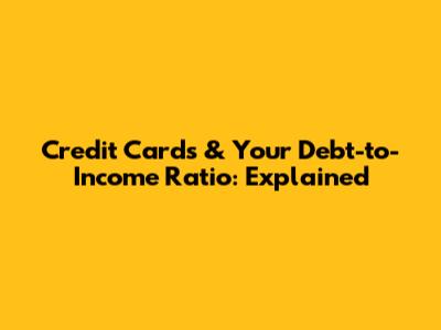 Credit Cards & Your Debt-to-Income Ratio: Explained