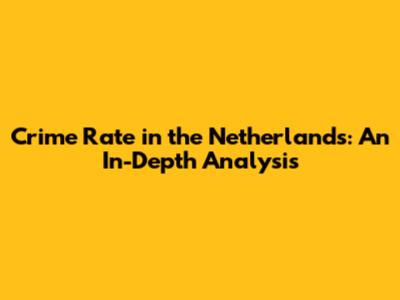Crime Rate in the Netherlands: An In-Depth Analysis