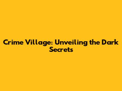 Crime Village: Unveiling the Dark Secrets