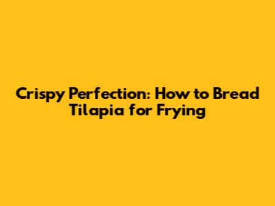 Crispy Perfection: How to Bread Tilapia for Frying