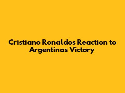Cristiano Ronaldo's Reaction to Argentina's Victory