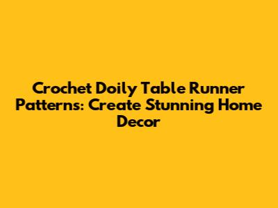 Crochet Doily Table Runner Patterns: Create Stunning Home Decor