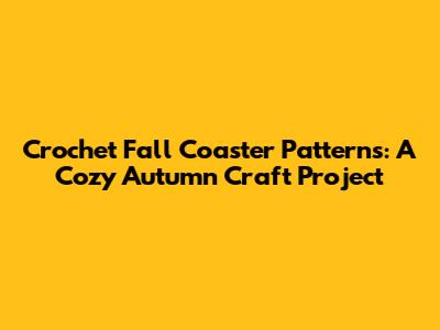 Crochet Fall Coaster Patterns: A Cozy Autumn Craft Project
