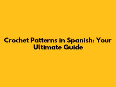 Crochet Patterns in Spanish: Your Ultimate Guide