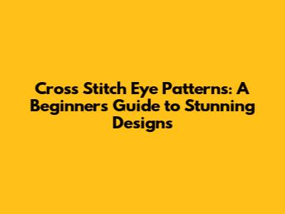Cross Stitch Eye Patterns: A Beginner's Guide to Stunning Designs
