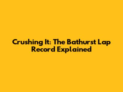 Crushing It: The Bathurst Lap Record Explained