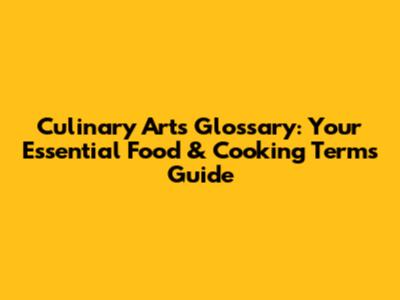 Culinary Arts Glossary: Your Essential Food & Cooking Terms Guide